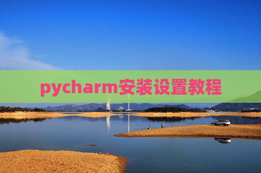 pycharm安装设置教程 pycharm安装设置教程